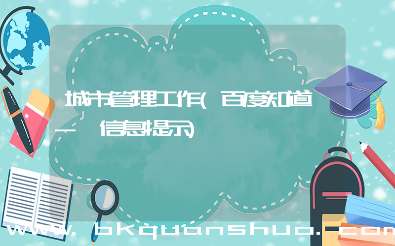 城市管理工作(百度知道 - 信息提示)